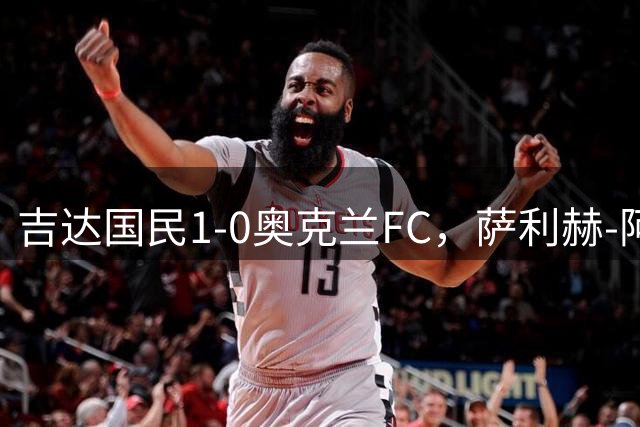 吉达国民1-0奥克兰FC，萨利赫-阿布沙马特制胜球