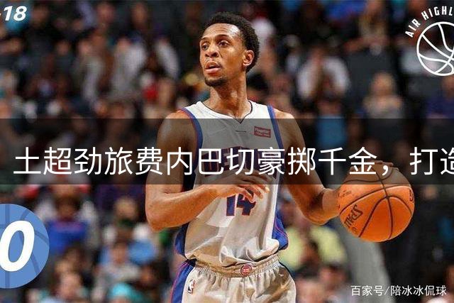 土超劲旅费内巴切豪掷千金，打造银河战舰剑指欧冠