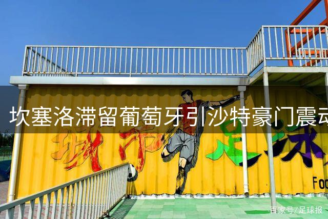 坎塞洛滞留葡萄牙引沙特豪门震动 巴萨引援谜团待解