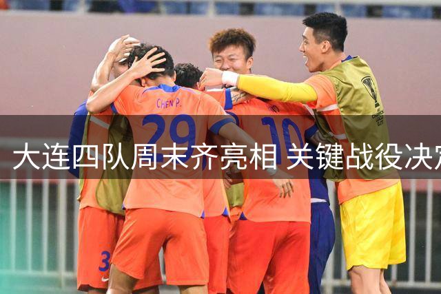 大连四队周末齐亮相 关键战役决定冲甲命运