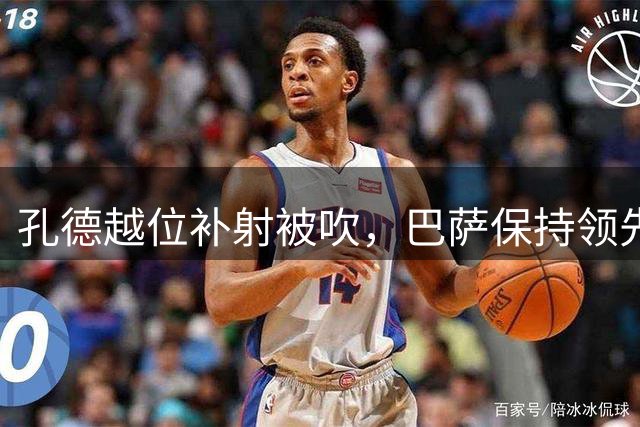 孔德越位补射被吹，巴萨保持领先优势