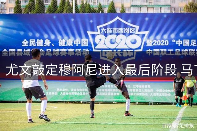 尤文敲定穆阿尼进入最后阶段 马丁内斯转会谈判陷入僵局
