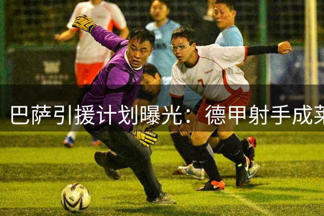 巴萨引援计划曝光：德甲射手成莱万接班人首选 违约金不足3000万