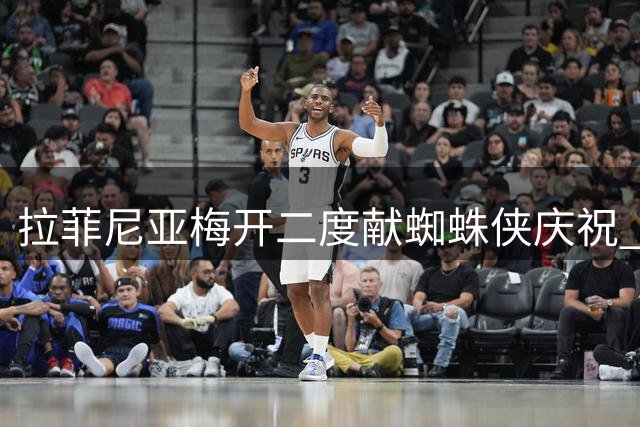 拉菲尼亚梅开二度献蜘蛛侠庆祝 爱子点名动作成亮点