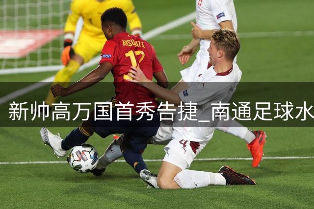 新帅高万国首秀告捷 南通足球"水战"破局显生机