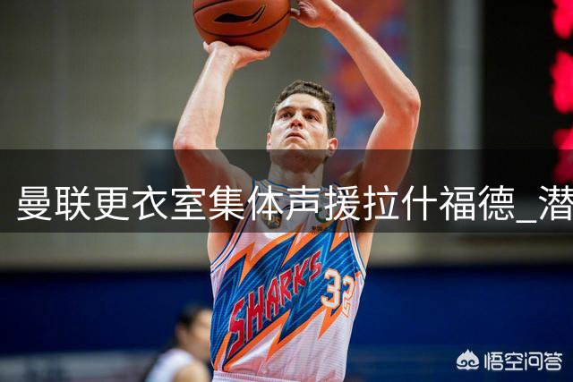 曼联更衣室集体声援拉什福德 潜在离队风险犹存