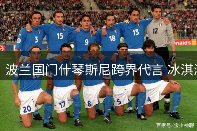 波兰国门什琴斯尼跨界代言 冰淇淋广告融入足球元素引热议