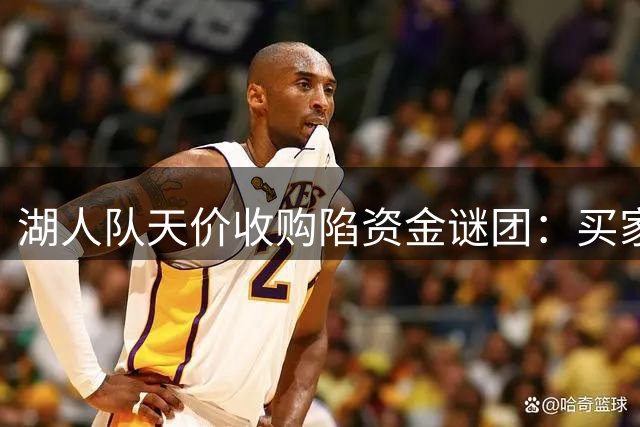 湖人队天价收购陷资金谜团：买家财力不足 家族内斗添变数