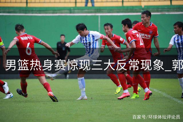 男篮热身赛惊现三大反常现象 郭士强用人策略遭质疑