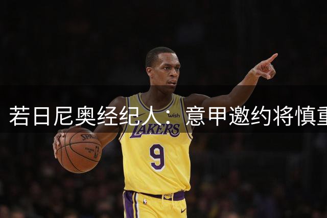 若日尼奥经纪人：意甲邀约将慎重考虑