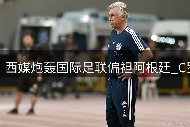 西媒炮轰国际足联偏袒阿根廷 C罗点赞引热议