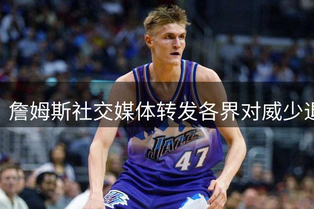 詹姆斯社交媒体转发各界对威少退役的祝福