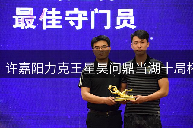 许嘉阳力克王星昊问鼎当湖十局杯 职业生涯再添佳绩