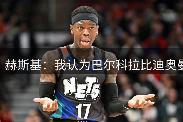赫斯基：我认为巴尔科拉比迪奥曼德更适配利物浦