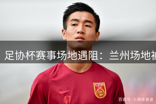 足协杯赛事场地遇阻：兰州场地被占 白银场地未获认证