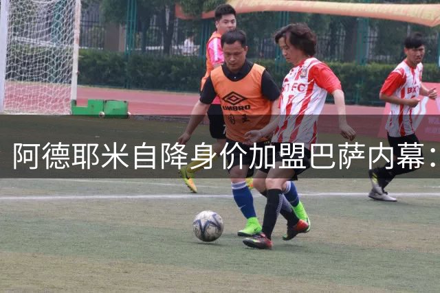 阿德耶米自降身价加盟巴萨内幕：弗利克因素+诺坎普梦想