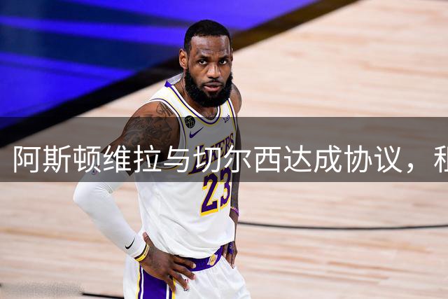 阿斯顿维拉与切尔西达成协议，租借加纳乔至2027年，附带强制买断条款