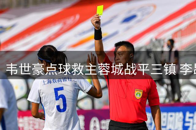 韦世豪点球救主蓉城战平三镇 李昂自摆乌龙后送点