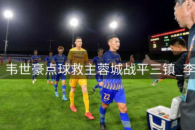 韦世豪点球救主蓉城战平三镇 李昂自摆乌龙后送点