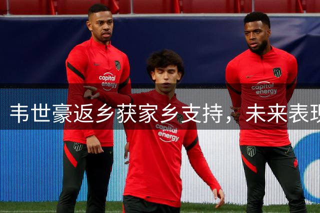 韦世豪返乡获家乡支持，未来表现备受期待