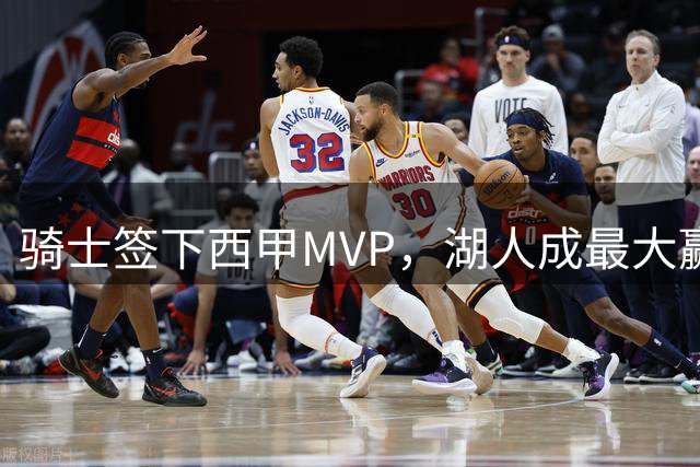 骑士签下西甲MVP，湖人成最大赢家，压低库明加身价，甩卖范德比尔特