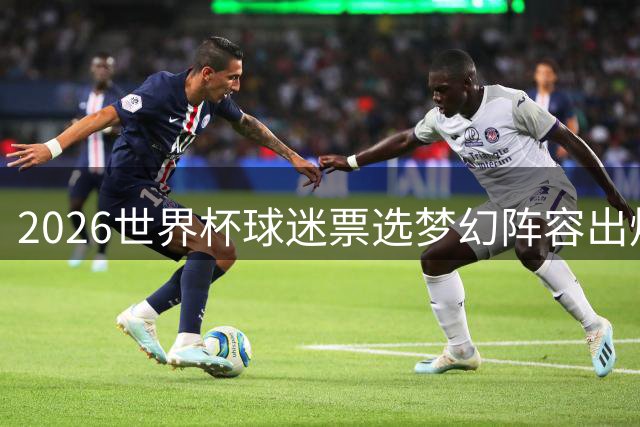 2026世界杯球迷票选梦幻阵容出炉 梅西姆巴佩领衔 西班牙门神意外落选