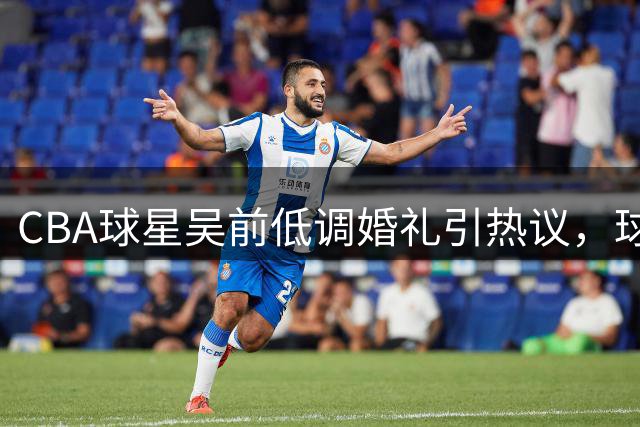 CBA球星吴前低调婚礼引热议，球星随礼曝光折射真实人情