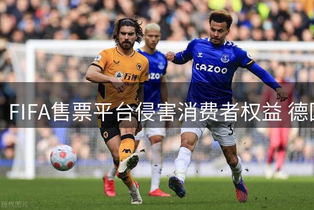 FIFA售票平台侵害消费者权益 德国法院向其下达司法禁令